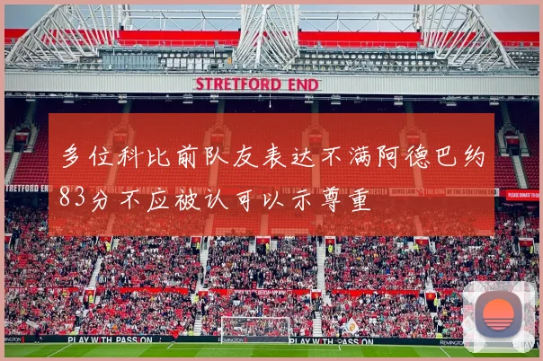 多位科比前队友表达不满阿德巴约83分不应被认可以示尊重