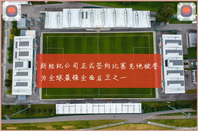 新经纪公司正式签约比塞克他被誉为全球最强全面后卫之一