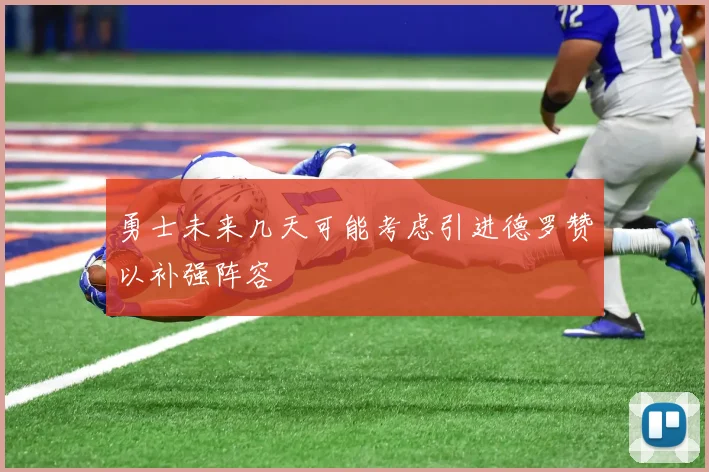 勇士未来几天可能考虑引进德罗赞以补强阵容