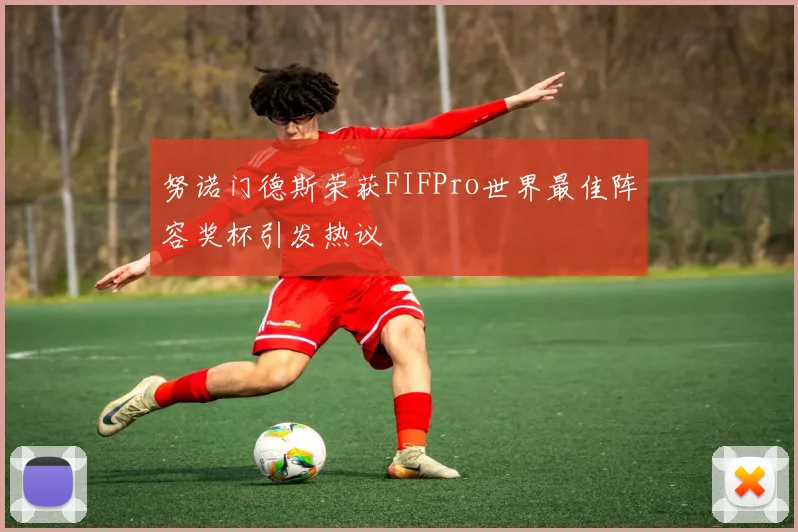努诺门德斯荣获FIFPro世界最佳阵容奖杯引发热议