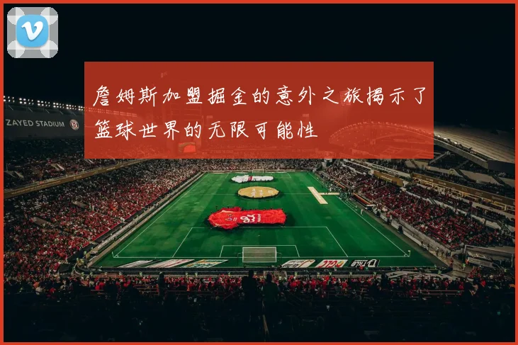 詹姆斯加盟掘金的意外之旅揭示了篮球世界的无限可能性