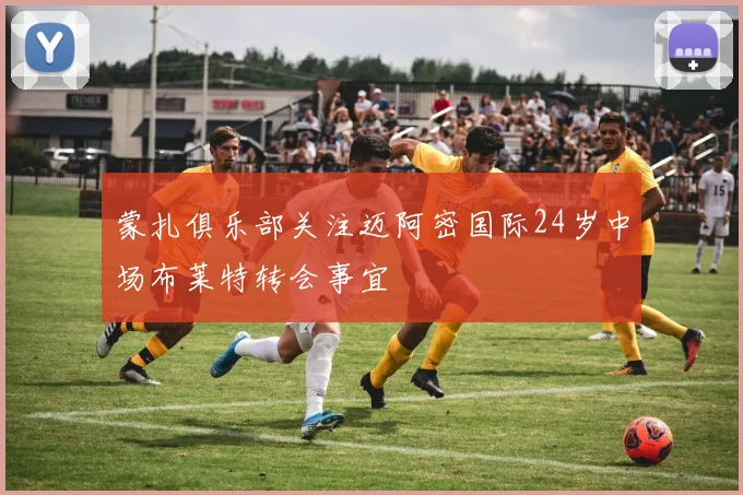 蒙扎俱乐部关注迈阿密国际24岁中场布莱特转会事宜