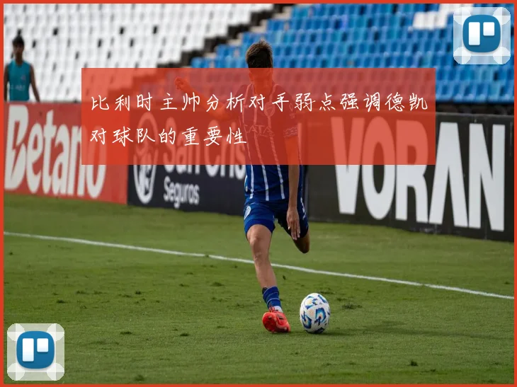 比利时主帅分析对手弱点强调德凯对球队的重要性