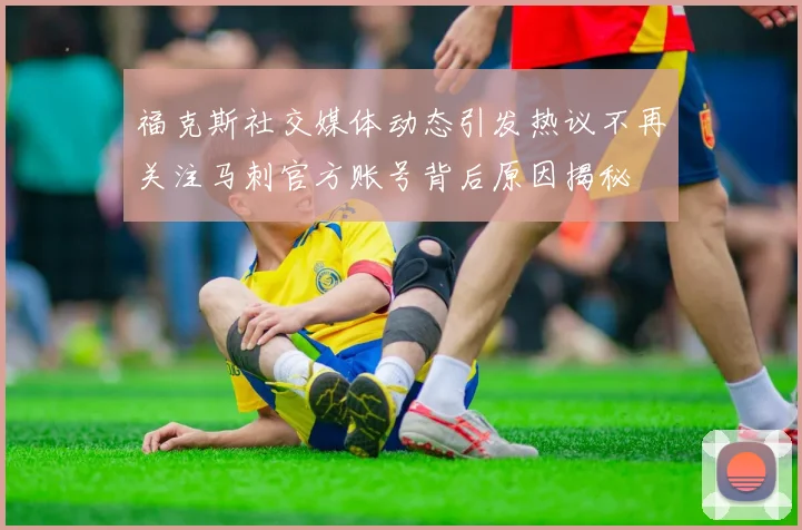 福克斯社交媒体动态引发热议不再关注马刺官方账号背后原因揭秘