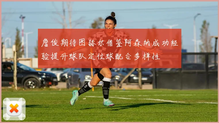 詹俊期待图赫尔借鉴阿森纳成功经验提升球队定位球配合多样性