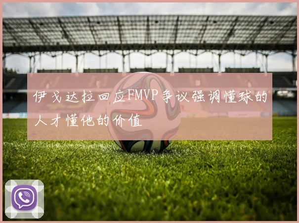 伊戈达拉回应FMVP争议强调懂球的人才懂他的价值