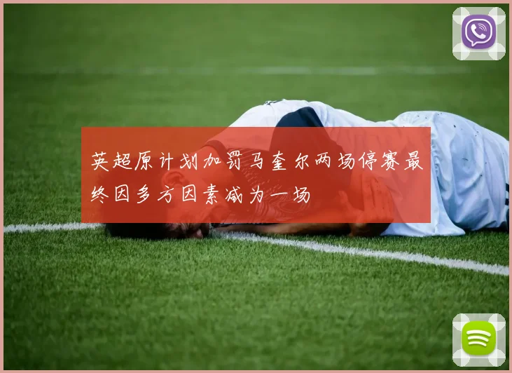 英超原计划加罚马奎尔两场停赛最终因多方因素减为一场