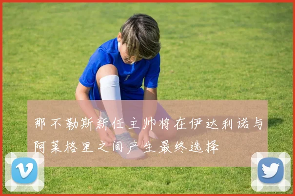 那不勒斯新任主帅将在伊达利诺与阿莱格里之间产生最终选择
