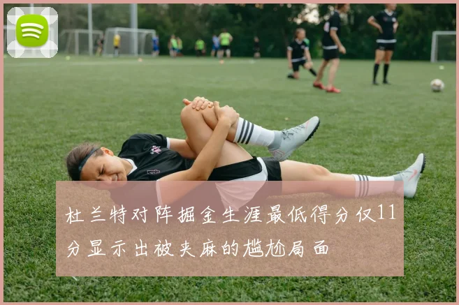 杜兰特对阵掘金生涯最低得分仅11分显示出被夹麻的尴尬局面