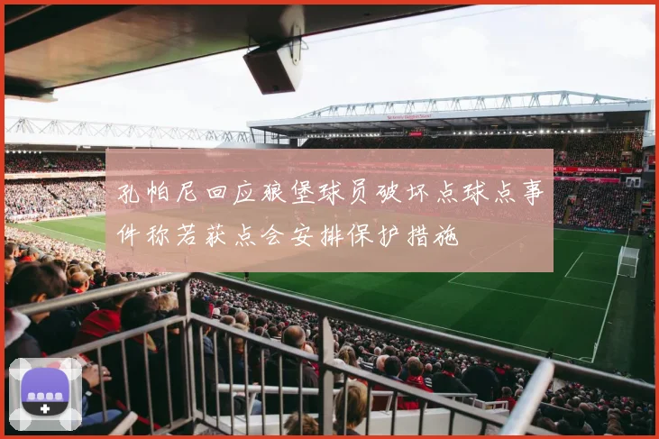 孔帕尼回应狼堡球员破坏点球点事件称若获点会安排保护措施