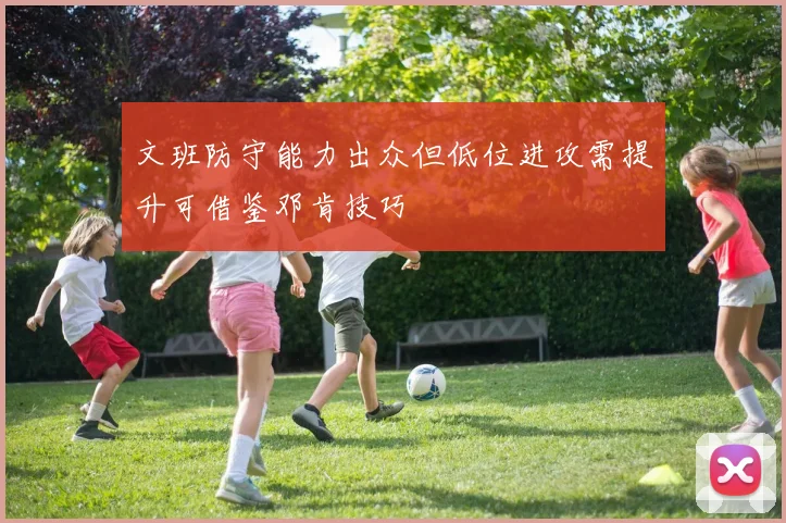 文班防守能力出众但低位进攻需提升可借鉴邓肯技巧